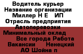 Водитель-курьер › Название организации ­ Миллер Н.Е., ИП › Отрасль предприятия ­ Автоперевозки › Минимальный оклад ­ 30 000 - Все города Работа » Вакансии   . Ненецкий АО,Шойна п.